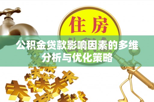 泾阳公积金贷款影响因素的多维分析与优化策略
