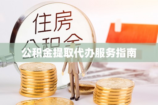 泾阳公积金提取代办服务指南