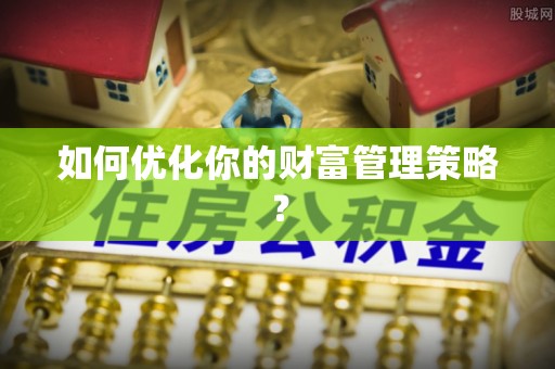 泾阳如何优化你的财富管理策略？