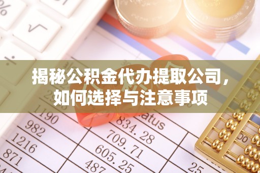 泾阳揭秘公积金代办提取公司，如何选择与注意事项