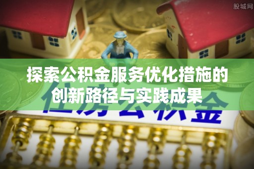 泾阳探索公积金服务优化措施的创新路径与实践成果