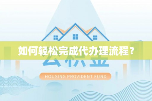 泾阳如何轻松完成代办理流程？