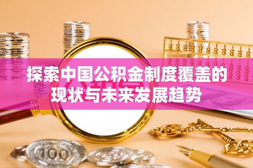 泾阳探索中国公积金制度覆盖的现状与未来发展趋势