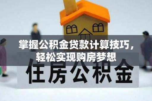 泾阳掌握公积金贷款计算技巧，轻松实现购房梦想