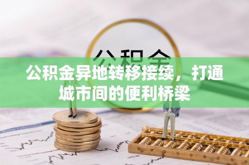 泾阳公积金异地转移接续，打通城市间的便利桥梁
