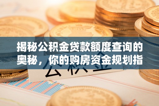 泾阳揭秘公积金贷款额度查询的奥秘，你的购房资金规划指南