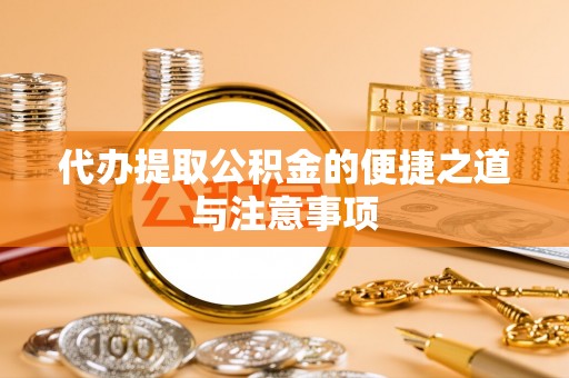 泾阳代办提取公积金的便捷之道与注意事项