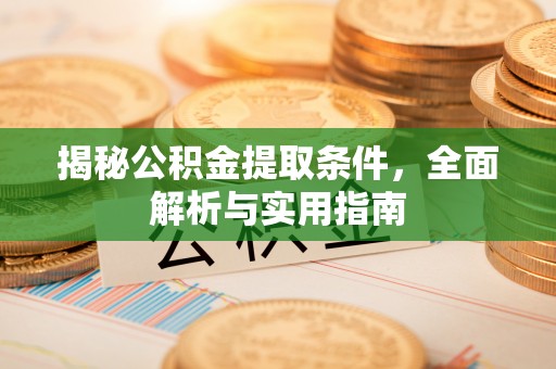 泾阳揭秘公积金提取条件，全面解析与实用指南
