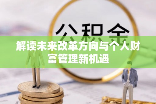 泾阳解读未来改革方向与个人财富管理新机遇
