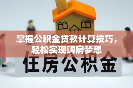 泾阳掌握公积金贷款计算技巧，轻松实现购房梦想