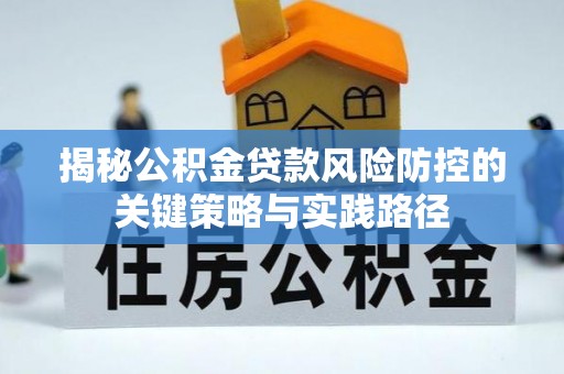 泾阳揭秘公积金贷款风险防控的关键策略与实践路径