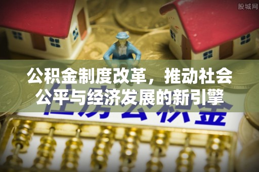 泾阳公积金制度改革，推动社会公平与经济发展的新引擎
