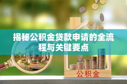 泾阳揭秘公积金贷款申请的全流程与关键要点