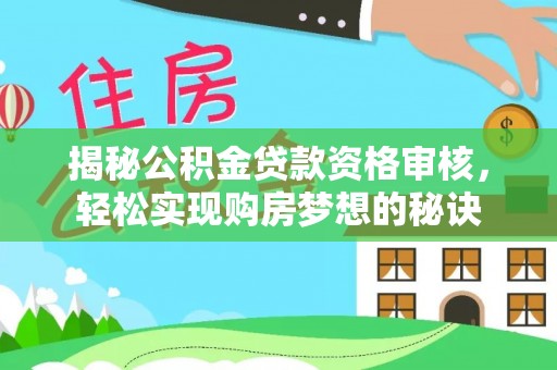 泾阳揭秘公积金贷款资格审核，轻松实现购房梦想的秘诀