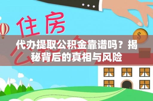 泾阳代办提取公积金靠谱吗？揭秘背后的真相与风险