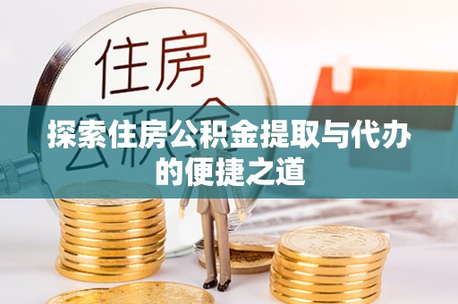泾阳探索住房公积金提取与代办的便捷之道