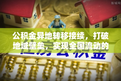 泾阳公积金异地转移接续，打破地域壁垒，实现全国流动的便捷之道