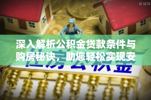 泾阳深入解析公积金贷款条件与购房秘诀，助您轻松实现安居梦