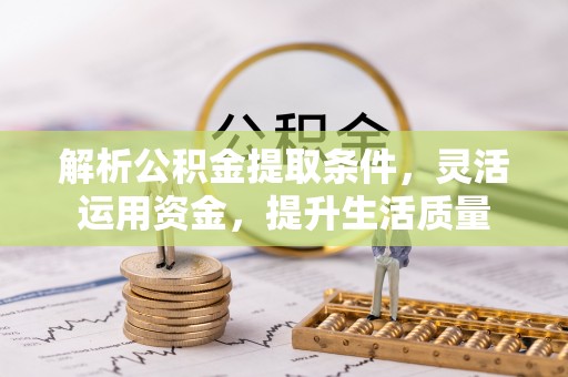 泾阳解析公积金提取条件，灵活运用资金，提升生活质量