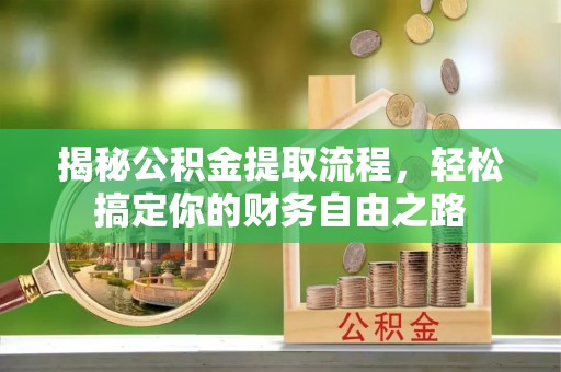 泾阳揭秘公积金提取流程，轻松搞定你的财务自由之路