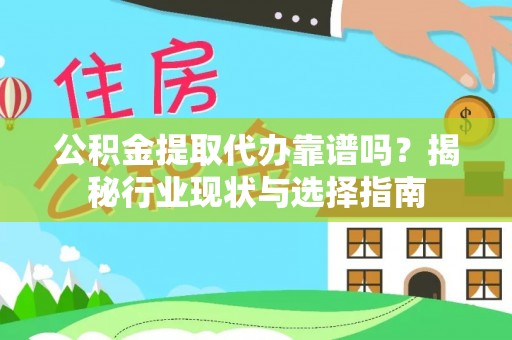 泾阳公积金提取代办靠谱吗？揭秘行业现状与选择指南