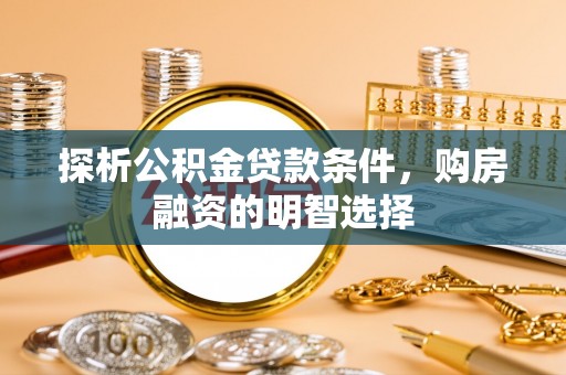 泾阳探析公积金贷款条件，购房融资的明智选择