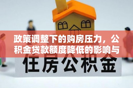 泾阳政策调整下的购房压力，公积金贷款额度降低的影响与应对策略