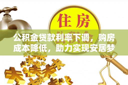 泾阳公积金贷款利率下调，购房成本降低，助力实现安居梦想
