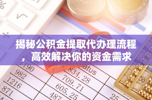 泾阳揭秘公积金提取代办理流程，高效解决你的资金需求