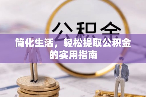 泾阳简化生活，轻松提取公积金的实用指南