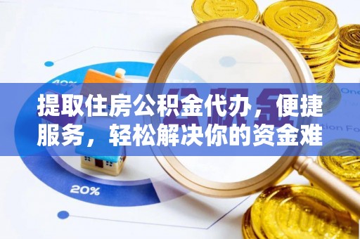 泾阳提取住房公积金代办，便捷服务，轻松解决你的资金难题