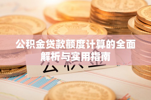 泾阳公积金贷款额度计算的全面解析与实用指南