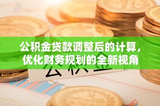 泾阳公积金贷款调整后的计算，优化财务规划的全新视角