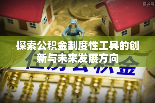 泾阳探索公积金制度性工具的创新与未来发展方向
