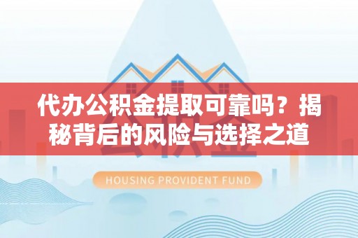 泾阳代办公积金提取可靠吗？揭秘背后的风险与选择之道