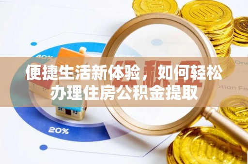 泾阳便捷生活新体验，如何轻松办理住房公积金提取