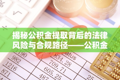 泾阳揭秘公积金提取背后的法律风险与合规路径——公积金代办提取违法不？