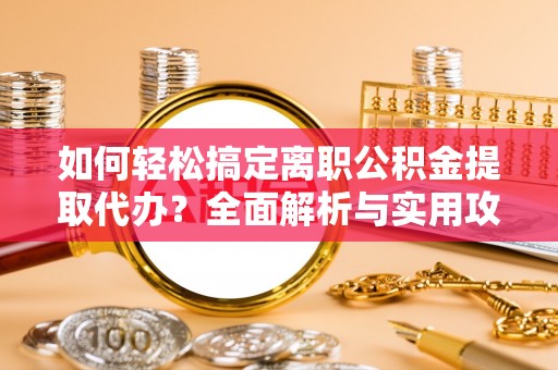 泾阳如何轻松搞定离职公积金提取代办？全面解析与实用攻略