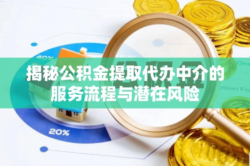 泾阳揭秘公积金提取代办中介的服务流程与潜在风险