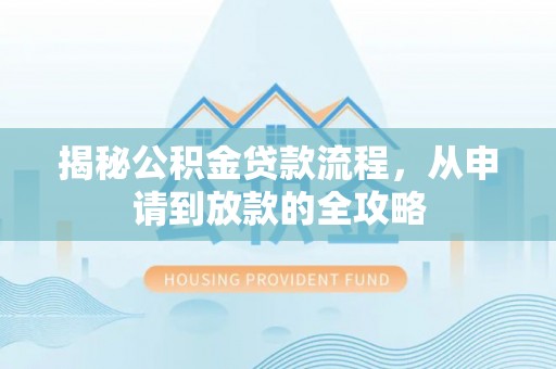 泾阳揭秘公积金贷款流程，从申请到放款的全攻略
