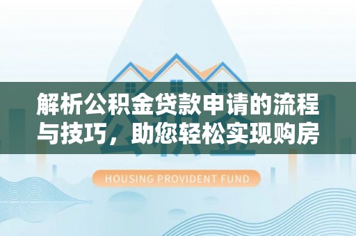 泾阳解析公积金贷款申请的流程与技巧，助您轻松实现购房梦
