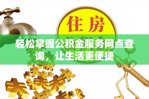 泾阳轻松掌握公积金服务网点查询，让生活更便捷