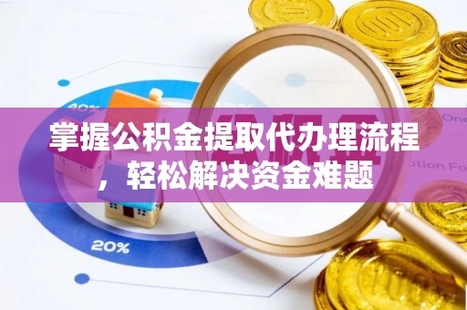 泾阳掌握公积金提取代办理流程，轻松解决资金难题