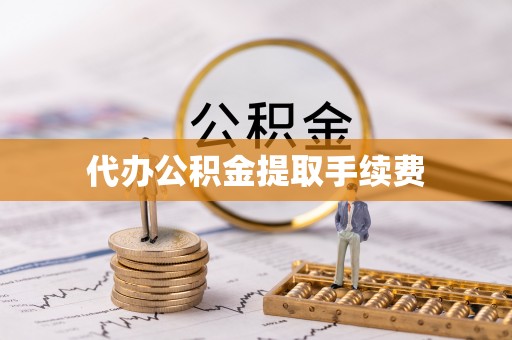 泾阳代办公积金提取手续费