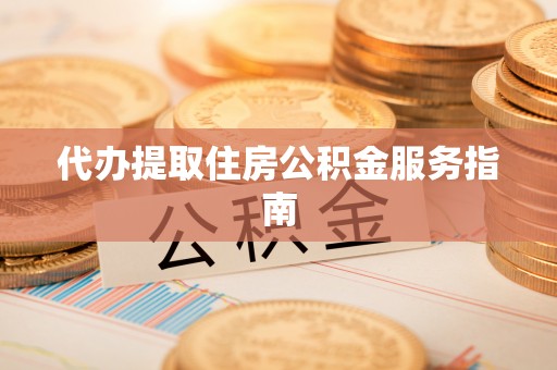 泾阳代办提取住房公积金服务指南