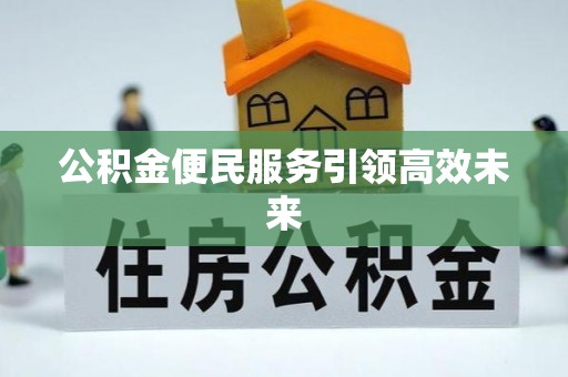泾阳公积金便民服务引领高效未来