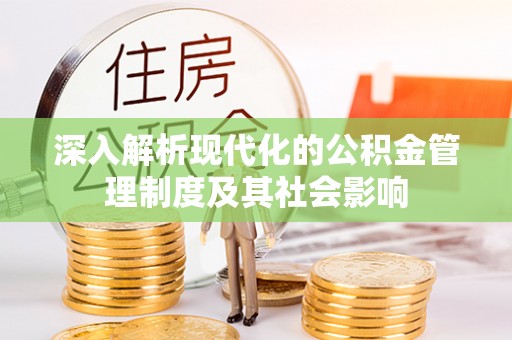 泾阳深入解析现代化的公积金管理制度及其社会影响