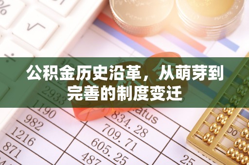 泾阳公积金历史沿革，从萌芽到完善的制度变迁