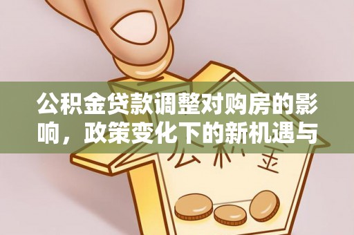 泾阳公积金贷款调整对购房的影响，政策变化下的新机遇与挑战
