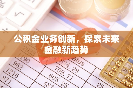泾阳公积金业务创新，探索未来金融新趋势